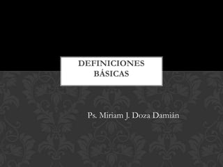 Ps. Miriam J. Doza Damián
DEFINICIONES
BÁSICAS
 