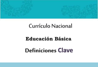 Definiciones Clave
Currículo Nacional
Educación Básica
 