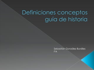 Definiciones conceptos guía de historia Sebastián González Burdiles I°A 