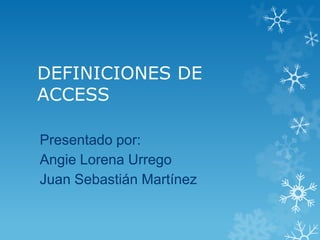 DEFINICIONES DE
ACCESS
Presentado por:
Angie Lorena Urrego
Juan Sebastián Martínez

 