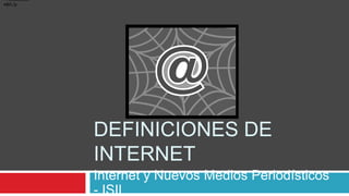 Definiciones de internet Internet y NuevosMediosPeriodísticos - ISIL ,[object Object]