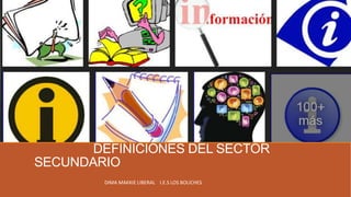 DEFINICIONES DEL SECTOR
SECUNDARIO
DIMA MAKKIE LIBERAL I.E.S LOS BOLICHES
 