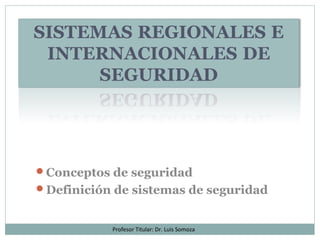 Conceptos de seguridad
Definición de sistemas de seguridad
Profesor Titular: Dr. Luis Somoza
 