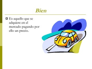 Bien Es aquello que se adquiere en el mercado pagando por ello un precio.  