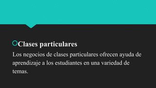 Clases particulares
Los negocios de clases particulares ofrecen ayuda de
aprendizaje a los estudiantes en una variedad de
temas.
 