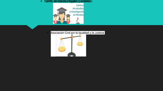  Centro de estudios legales y sociales.
 Asociación Civil por la Igualdad y la Justicia.
 