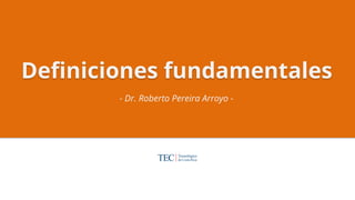 Deﬁniciones fundamentales
- Dr. Roberto Pereira Arroyo - 	
 