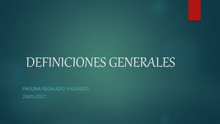DEFINICIONES GENERALES
PAULINA REGALADO VALAREZO.
23/01/2017.
 