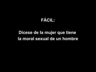 FÁCIL:

 Dícese de la mujer que tiene
la moral sexual de un hombre
 
