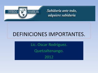 DEFINICIONES IMPORTANTES.
      Lic. Oscar Rodríguez.
        Quetzaltenango.
              2012
 