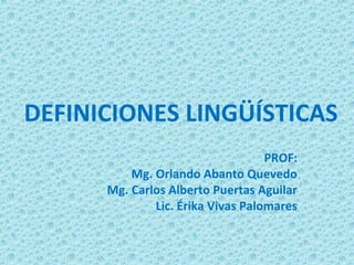 DEFINICIONES LINGÜÍSTICAS
                                   PROF:
          Mg. Orlando Abanto Quevedo
      Mg. Carlos Alberto Puertas Aguilar
              Lic. Érika Vivas Palomares
 