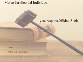 Marco Jurídico del Individuo
Por: Maine Santillán
y su responsabilidad Social
 