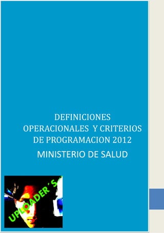 DEFINICIONES
    OPERACIONALES Y CRITERIOS
      DE PROGRAMACION 2012
         MINISTERIO DE SALUD


           R ´S
        D E
     A
 P LO
U
 