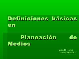 Definiciones básicasDefiniciones básicas
enen
Planeación dePlaneación de
MediosMedios
Brenda Flores
Claudia Martínez
 