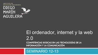 El ordenador, internet y la web
2.0

SEMINARIO 12-13
 
