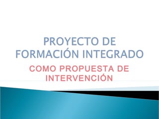 COMO PROPUESTA DE
  INTERVENCIÓN
 