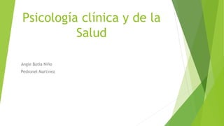 Psicología clínica y de la
Salud
Angie Botia Niño
Pedronel Martínez
 