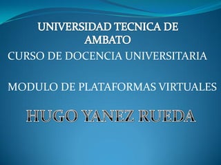 CURSO DE DOCENCIA UNIVERSITARIA

MODULO DE PLATAFORMAS VIRTUALES
 