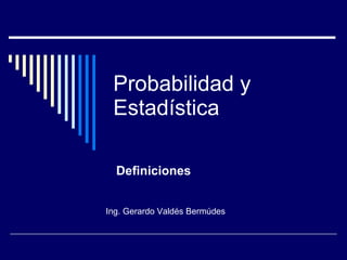 Probabilidad y Estadística Definiciones Ing. Gerardo Valdés Bermúdes 