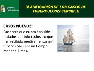 CLASIFICACIÓN DE LOS CASOS DE
TUBERCULOSIS SENSIBLE
CASOS NUEVOS:
Pacientes que nunca han sido
tratados por tuberculosis o que
han recibido medicamentos anti
tuberculosos por un tiempo
menor a 1 mes.
 