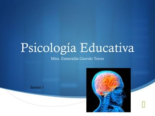 Psicología Educativa
Mtra. Esmeralda Garrido Torres

Sesión 1



 