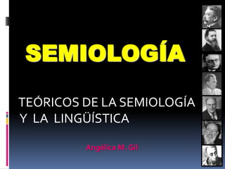 SEMIOLOGÍA

TEÓRICOS DE LA SEMIOLOGÍA
Y LA LINGÜÍSTICA

         Angélica M. Gil
 