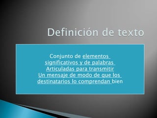 Definición de texto Conjunto de elementos  significativos y de palabras  Articuladas para transmitir Un mensaje de modo de que los  destinatarios lo comprendan bien 