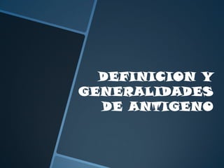 DEFINICION Y
GENERALIDADES
DE ANTIGENO
 