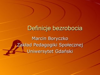 Definicje bezrobocia
      Marcin Boryczko
Zakład Pedagogiki Społecznej
    Uniwersytet Gdański
 