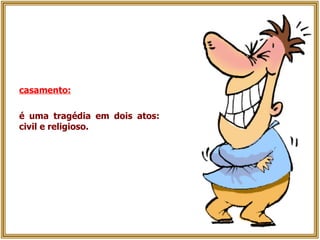 casamento:   é uma tragédia em dois atos: civil e religioso. 