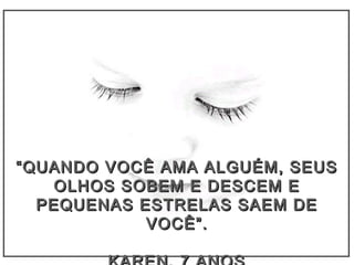 ““QUANDO VOCÊ AMA ALGUÉM, SEUSQUANDO VOCÊ AMA ALGUÉM, SEUS
OLHOS SOBEM E DESCEM EOLHOS SOBEM E DESCEM E
PEQUENAS ESTRELAS SAEM DEPEQUENAS ESTRELAS SAEM DE
VOCÊ”.VOCÊ”.
 