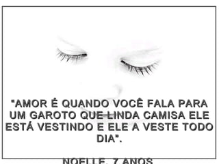 ““AMOR É QUANDO VOCÊ FALA PARAAMOR É QUANDO VOCÊ FALA PARA
UM GAROTO QUE LINDA CAMISA ELEUM GAROTO QUE LINDA CAMISA ELE
ESTÁ VESTINDO E ELE A VESTE TODOESTÁ VESTINDO E ELE A VESTE TODO
DIA”.DIA”.
 