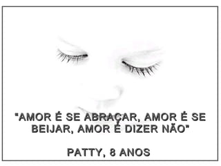 ““AMOR É SE ABRAÇAR, AMOR É SEAMOR É SE ABRAÇAR, AMOR É SE
BEIJAR, AMOR É DIZER NÃO”BEIJAR, AMOR É DIZER NÃO”
PATTY, 8 ANOSPATTY, 8 ANOS
 