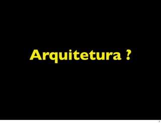 Arquitetura ?



                2
 