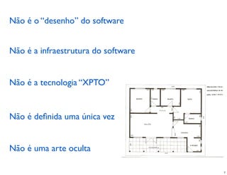 Não é o “desenho” do software


Não é a infraestrutura do software


Não é a tecnologia “XPTO”


Não é deﬁnida uma única vez


Não é uma arte oculta

                                     7
 