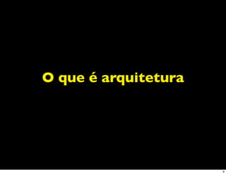 O que é arquitetura




                      8
 