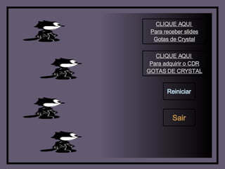 CLIQUE AQUI  Para receber slides Gotas de Crystal CLIQUE AQUI  Para adquirir o CDR GOTAS DE CRYSTAL Reiniciar Sair 