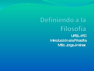 UPEL-IPC Introducción a la Filosofía MSc. Jorge Jiménez  