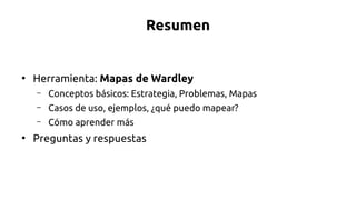 Resumen
●
Herramienta: Mapas de Wardley
– Conceptos básicos: Estrategia, Problemas, Mapas
– Casos de uso, ejemplos, ¿qué p...