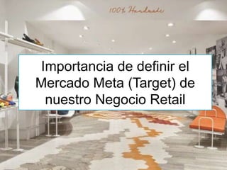 Importancia de definir el
Mercado Meta (Target) de
nuestro Negocio Retail
 