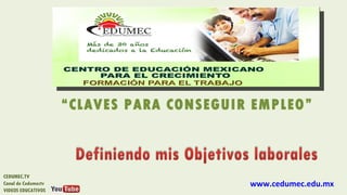 “CLAVES PARA CONSEGUIR EMPLEO”



CEDUMEC.TV
Canal de Cedumectv                         www.cedumec.edu.mx
VIDEOS EDUCATIVOS
 