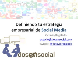 Definiendo tu estrategia
empresarial de Social Media
                 Octavio Regalado
             octavio@dosensocial.com
             Twitter: @octavioregalado
 