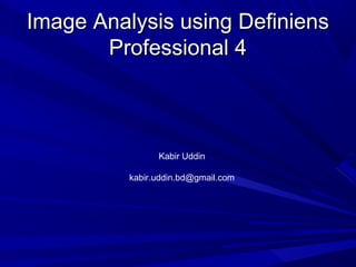 Image Analysis using Definiens
Professional 4

Kabir Uddin
kabir.uddin.bd@gmail.com

 