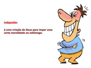 indigestão :   é uma criação de Deus para impor uma certa moralidade ao estômago. 