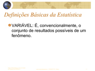 Definições Básicas da Estatística
Sergio Alfredo Macore, Curso de Gestao
de Empresas ESTATÍSTICA sergio.macore@gmail.com, +258826677547 - Pemba 11
VARIÁVEL: É, convencionalmente, o
conjunto de resultados possíveis de um
fenômeno.
 