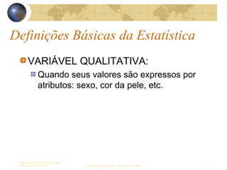 Definições Básicas da Estatística
Sergio Alfredo Macore, Curso de Gestao
de Empresas ESTATÍSTICA sergio.macore@gmail.com, +258826677547 - Pemba 12
VARIÁVEL QUALITATIVA:
Quando seus valores são expressos por
atributos: sexo, cor da pele, etc.
 