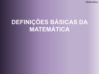 DEFINIÇÕES BÁSICAS DA
MATEMÁTICA
Matemática
 