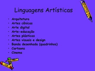 Linguagens Artísticas Arquitetura Artes cênicas Arte digital Arte-educação Artes plásticas Artes visuais e design Banda desenhada (quadrinhos)  Cartoons Cinema 