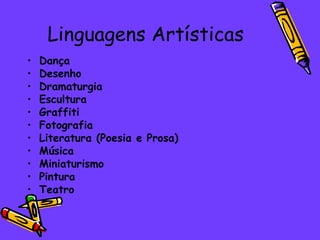 Linguagens Artísticas Dança  Desenho Dramaturgia Escultura Graffiti Fotografia Literatura (Poesia e Prosa)  Música Miniaturismo Pintura Teatro 