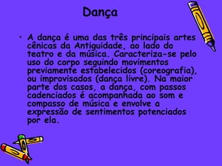 Dança <ul><li>A dança é uma das três principais artes cênicas da Antiguidade, ao lado do teatro e da música. Caracteriza-s...